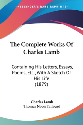 The Complete Works Of Charles Lamb: Containing His Letters, Essays, Poems, Etc., With A Sketch Of His Life (1879) - Lamb, Charles, and Talfourd, Thomas Noon