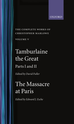 The Complete Works of Christopher Marlowe: Volume V: Tamburlaine the Great, Parts 1 and 2, and The Massacre at Paris with the Death of the Duke of Guise - Marlowe, Christopher, and Fuller, David (Editor), and Esche, Edward J. (Editor)