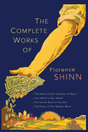 The Complete Works of Florence Scovel Shinn: The Game of Life and How to Play It; Your Word Is Your Wand; The Secret Door to Success; and The Power of the Spoken Word.