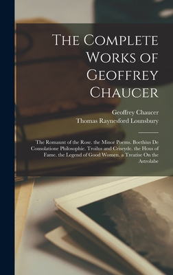 The Complete Works of Geoffrey Chaucer: The Romaunt of the Rose. the Minor Poems. Boethius De Consolatione Philosophie. Troilus and Criseyde. the Hous of Fame. the Legend of Good Women. a Treatise On the Astrolabe - Lounsbury, Thomas Raynesford, and Chaucer, Geoffrey