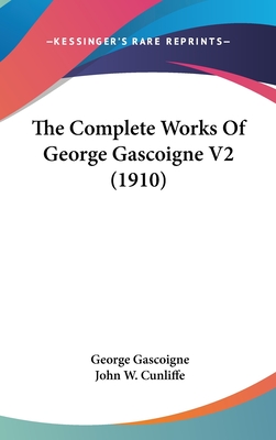 The Complete Works Of George Gascoigne V2 (1910) - Gascoigne, George, and Cunliffe, John W (Editor)