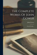 The Complete Works of John Gower: French Works...