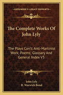 The Complete Works of John Lyly: The Plays Con't; Anti-Martinist Work; Poems; Glossary and General Index V3