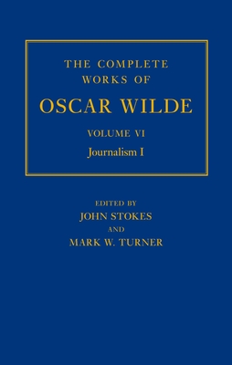 The Complete Works of Oscar Wilde: Volume VI: Journalism I - Stokes, John (Editor), and Turner, Mark (Editor)