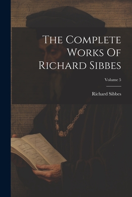 The Complete Works Of Richard Sibbes; Volume 5 - Sibbes, Richard