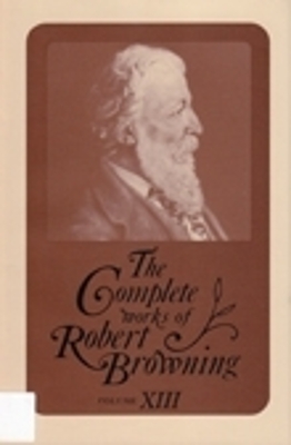 The Complete Works of Robert Browning, Volume XIII: With Variant Readings and Annotations Volume 13 - Browning, Robert, and Crowder, Ashby Bland (Editor)