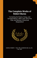 The Complete Works of Robert Burns: Containing his Poems, Songs, and Correspondence. With a new Life of the Poet, and Notices, Critical and Biographical
