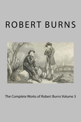 The Complete Works of Robert Burns Volume 3 - Burns, Robert