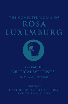 The Complete Works of Rosa Luxemburg Volume III: Political Writings 1. on Revolution: 1897-1905 - Luxemburg, Rosa, and Hudis, Peter (Editor)