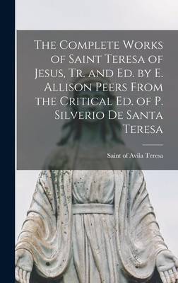 The Complete Works of Saint Teresa of Jesus, Tr. and Ed. by E. Allison Peers From the Critical Ed. of P. Silverio De Santa Teresa - Teresa, Of Avila Saint (Creator)