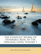 The Complete Works of Venerable Bede: In the Original Latin, Volume 1