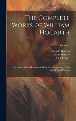 The Complete Works of William Hogarth: In a Series of One Hundred and Fifty Steel Engravings, From the Original Pictures; Volume 1 - Hogarth, William 1697-1764, and Trusler, John 1735-1820, and Roberts, Edwin F 1819-1864 (Creator)
