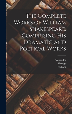 The Complete Works of William Shakespeare, Comprising His Dramatic and Poetical Works - Shakespeare, William 1564-1616, and Steevens, George 1736-1800, and Chalmers, Alexander 1759-1834
