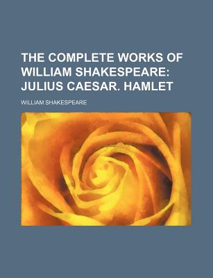 The Complete Works of William Shakespeare: Julius Caesar. Hamlet - Shakespeare, William