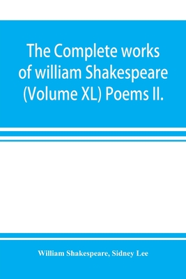 The complete works of william Shakespeare (Volume XL) Poems II. - Shakespeare, William, and Lee, Sidney
