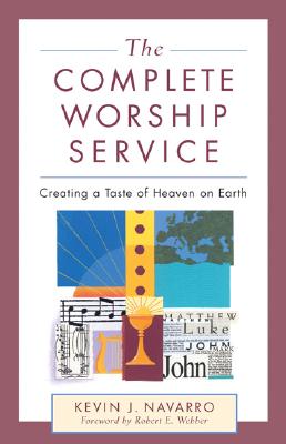 The Complete Worship Service: Creating a Taste of Heaven on Earth - Navarro, Kevin J