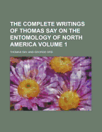 The Complete Writings of Thomas Say on the Entomology of North America Volume 1