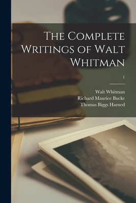 The Complete Writings of Walt Whitman; 1 - Whitman, Walt, and Bucke, Richard Maurice 1837-1902 Ed (Creator), and Harned, Thomas Biggs B 1851 (Creator)