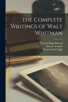 The Complete Writings of Walt Whitman - Triggs, Oscar Lovell, and Traubel, Horace, and Bucke, Richard Maurice