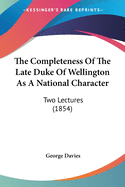 The Completeness Of The Late Duke Of Wellington As A National Character: Two Lectures (1854)