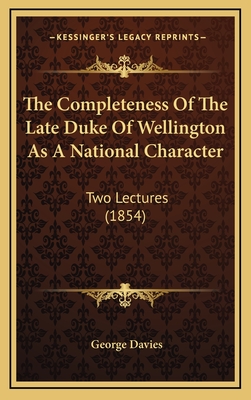 The Completeness of the Late Duke of Wellington as a National Character: Two Lectures (1854) - Davies, George, PT, DPT, Med, Scs, Atc, CSCS, Fapta