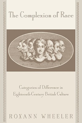 The Complexion of Race: Categories of Difference in Eighteenth-Century British Culture - Wheeler, Roxann