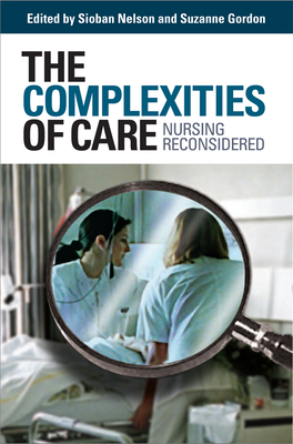 The Complexities of Care: Nursing Reconsidered - Nelson, Sioban (Editor), and Gordon, Suzanne (Editor)