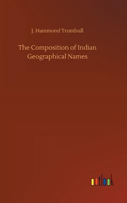 The Composition of Indian Geographical Names - Trumbull, J Hammond