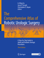 The Comprehensive Atlas of Robotic Urologic Surgery: A Step-by-Step Guide to Adult and Pediatric Urologic Procedures