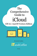 The Comprehensive Guide to iCloud (Ventura and iOS/iPadOS 16 Edition): Unravel the mystery that is iCloud in this easy-to-read, comprehensive guide