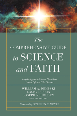 The Comprehensive Guide to Science and Faith: Exploring the Ultimate Questions about Life and the Cosmos - Dembski, William A, and Luskin, Casey, and Holden, Joseph M