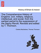 The Comprehensive History of England, Civil, Military, Religious, Intellectual, and Social, from the Earliest Period to the Suppression of the Sepoy Revolt. Revised and Edited by T. Thomson.