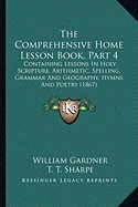 The Comprehensive Home Lesson Book, Part 4: Containing Lessons In Holy Scripture, Arithmetic, Spelling, Grammar And Geography, Hymns And Poetry (1867)