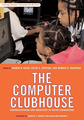 The Computer Clubhouse: Constructionism and Creativity in Youth Communities - Kafai, Yasmin B (Editor), and Peppler, Kylie A (Editor), and Chapman, Robbin N (Editor)