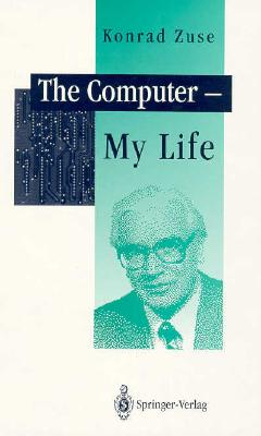 The Computer - My Life - Zuse, Konrad, and Zemanek, H (Designer), and Bauer, R (Designer)