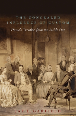 The Concealed Influence of Custom: Hume's Treatise from the Inside Out - Garfield, Jay L