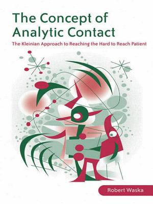 The Concept of Analytic Contact: The Kleinian Approach to Reaching the Hard to Reach Patient - Waska, Robert