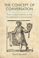 The Concept of Conversation: From Cicero's Sermo to the Grand Siecle's Conversation