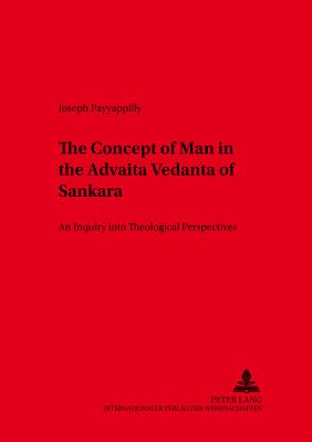 The Concept of Man in the Advaita Vedanta of Sankara: An Inquiry Into Theological Perspectives - Universitt Wrzburg (Editor), and Payyappilly, P Joseph