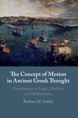 The Concept of Motion in Ancient Greek Thought: Foundations in Logic, Method, and Mathematics - Sattler, Barbara M.