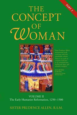 The Concept of Woman, Vol. 2 Part 2: The Early Humanist Reformation, 1250-1500 Volume 2 - Allen, Prudence