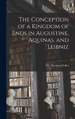 The Conception of a Kingdom of Ends in Augustine, Aquinas, and Leibniz - Stokes, Ella Harrison