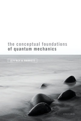 The Conceptual Foundations of Quantum Mechanics - Barrett, Jeffrey A.