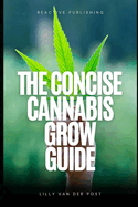 The Concise Cannabis Grow Guide: Expert Tips for Thriving Plants and Maximum Yields