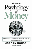 The Concise Psychology of Money: . Timeless Lessons on Wealth, Greed, and Happiness (The Morgan Housel Collection)
