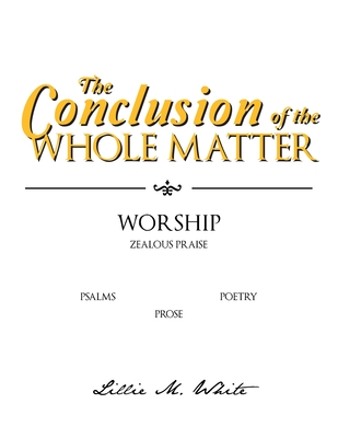 The Conclusion of the Whole Matter - Worship: Zealous Praise - White, Lillie M