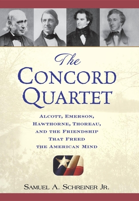 The Concord Quartet: Alcott, Emerson, Hawthorne, Thoreau and the Friendship That Freed the American Mind - Schreiner, Samuel A
