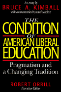 The Condition of American Liberal Education: Pragmatism and a Changing Tradition - Kimball, Bruce A, and Orrill, Robert (Editor)