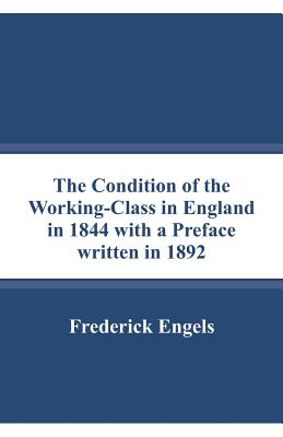 The Condition of the Working-Class in England in 1844 with a Preface written in 1892 - Engels, Frederick