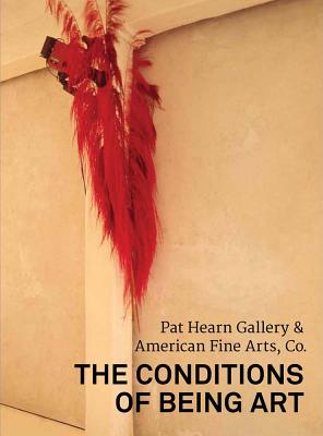 The Conditions of Being Art: Pat Hearn Gallery & American Fine Arts, Co. - Tang, Jeannine (Text by), and Gangitano, Lia (Text by), and Butler, Ann (Text by)